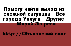 Помогу найти выход из сложной ситуации - Все города Услуги » Другие   . Марий Эл респ.